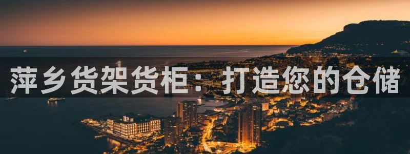 杏运体育注册：萍乡货架货柜：打造您的仓储